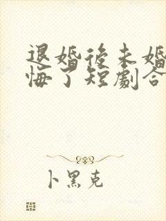 退婚后未婚夫后悔了短剧合集