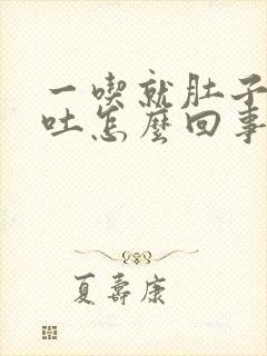 一吃就肚子疼想吐怎么回事