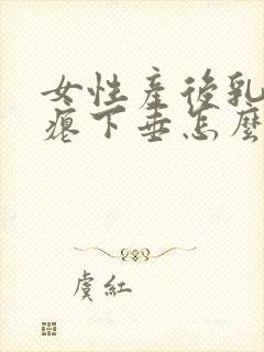 女性产后乳房干瘪下垂怎么丰胸