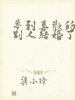 梦到喜欢的人和别人结婚了预示着什么