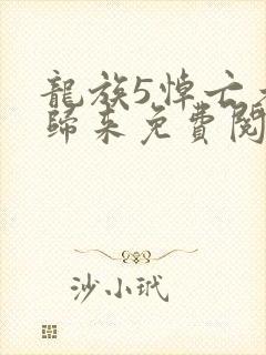 龙族5悼亡者的归来免费阅读笔趣阁