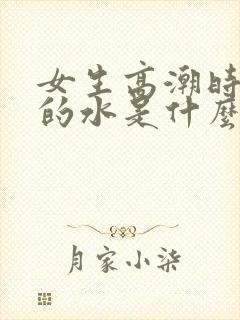 女生高潮时喷出的水是什么