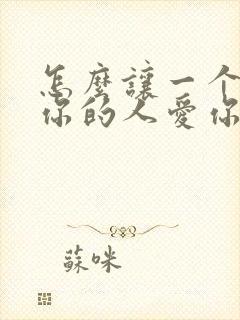 怎么让一个不爱你的人爱你