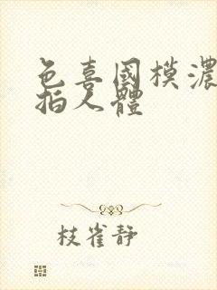 色喜国模浓密私拍人体