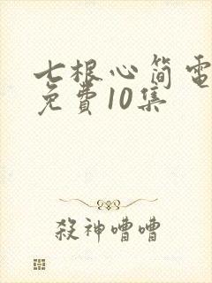 七根心简电视剧免费10集