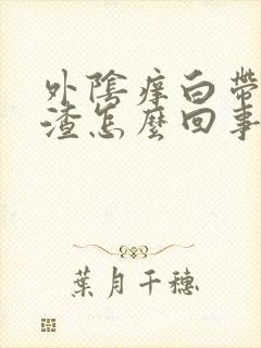 外阴痒白带豆腐渣怎么回事