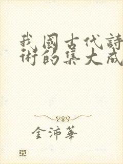 我国古代诗歌艺术的集大成者是