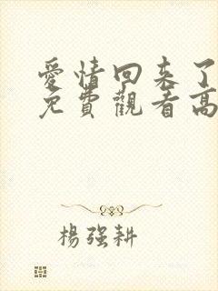 爱情回来了全集免费观看高清