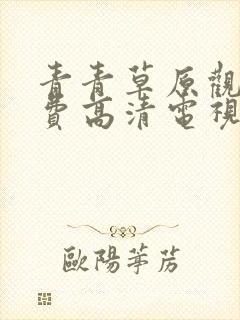 青青草原观看免费高清电视剧