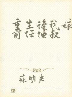 重生后我嫁给了前任他叔