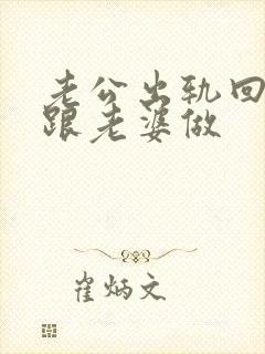 老公出轨回家又跟老婆做