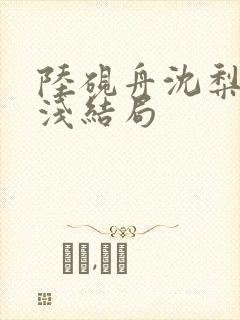 陆砚舟沈梨周浅浅结局封面