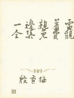 一边亲着电视剧全集免费观看日剧