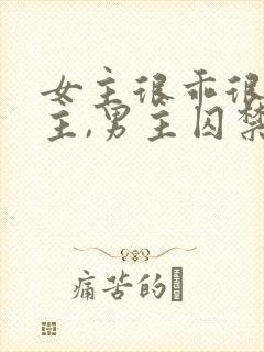 女主很乖很怕男主,男主囚禁她