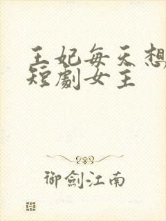 王妃每天想和离短剧女主