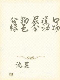 公狗尿道口有黄绿色分泌物是什么原因