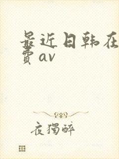 最近日韩在线免费av