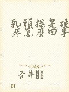 乳头总是硬着还疼怎么回事