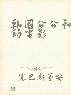 韩国公公和儿媳的电影