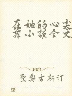 在她的心尖上起舞小说全文免费阅读无弹窗