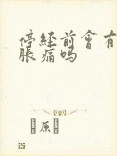 停经前会有乳房胀痛吗