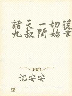 诸天一切从拜师九叔开始笔趣阁