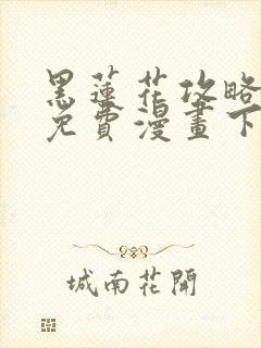 黑莲花攻略手册免费漫画下拉