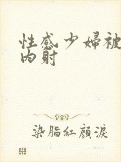 性感少妇被无套内射