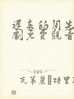 迟来的周先生短剧免费观看