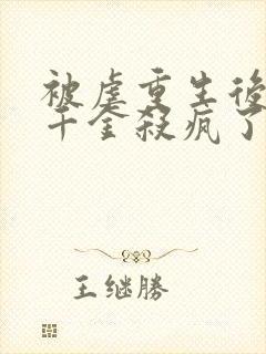 被虐重生后,真千金杀疯了小说在线阅读