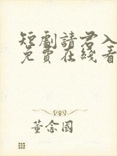 短剧请君入我怀免费在线看