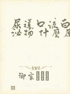 尿道口流白色分泌物 什么原因