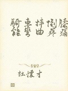 骑车摔倒膝盖不能弯曲疼痛