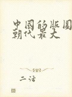 中国的版图哪个朝代最大