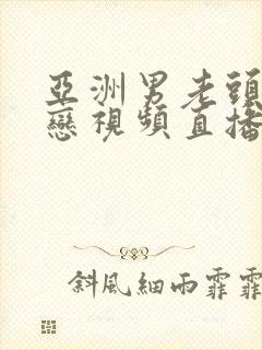 亚洲男老头同性恋视频直播