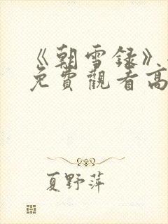 《朝雪录》全集免费观看高清