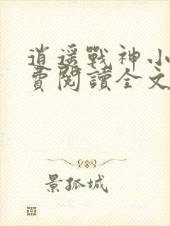 逍遥战神小说免费阅读全文