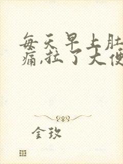 每天早上肚子胀痛,拉了大便就好点