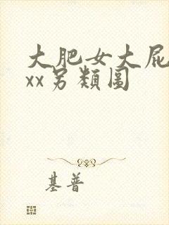 大肥女大屁股xxx另类图