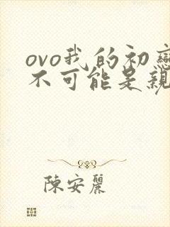 ovo我的初恋不可能是亲姐姐