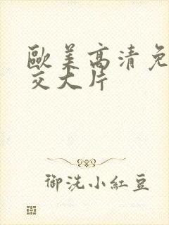 欧美高清免费牲交大片