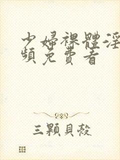 少妇裸体淫交视频免费看