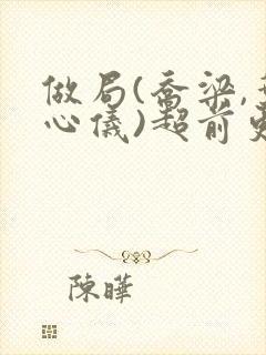 做局(乔梁,叶心仪)超前更新