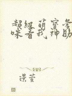 超级萌宝爹地妈咪看我神助攻短剧结局