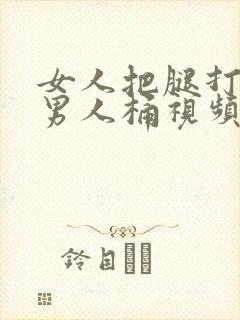 女人把腿打开让男人桶视频