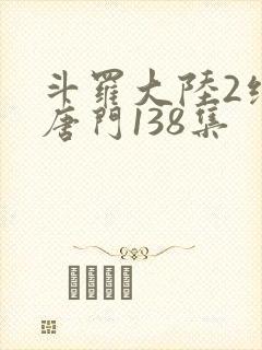 斗罗大陆2绝世唐门138集