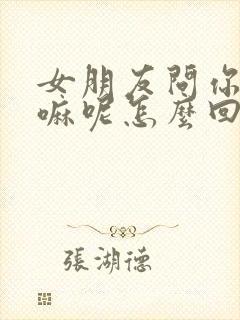 女朋友问你在干嘛呢怎么回复