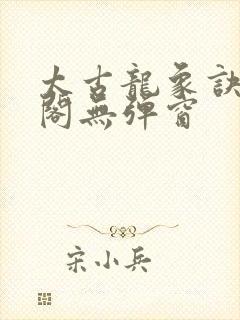 太古龙象诀笔趣阁无弹窗