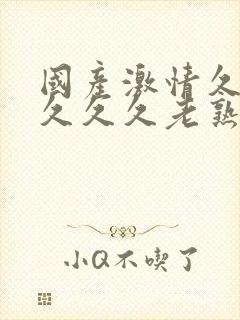 国产激情久久久久久久老熟女影视