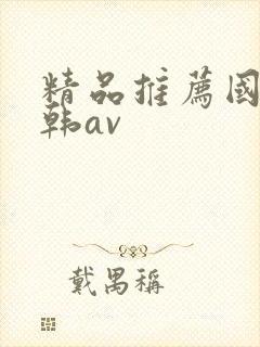 精品推荐国产日韩av